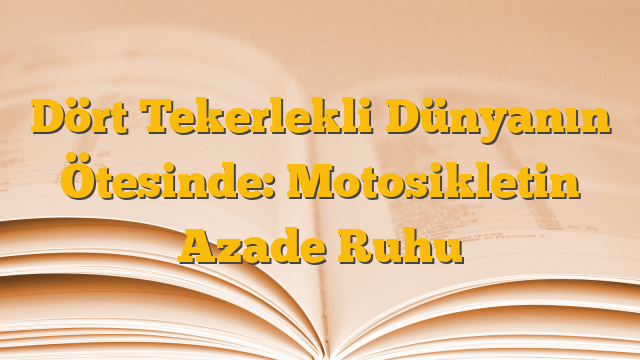 Dört Tekerlekli Dünyanın Ötesinde: Motosikletin Azade Ruhu