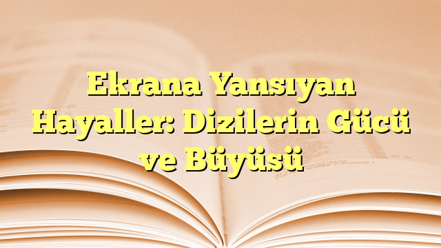 Ekrana Yansıyan Hayaller: Dizilerin Gücü ve Büyüsü