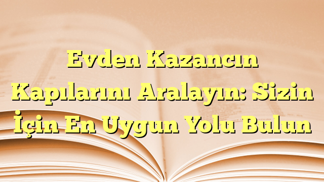 Evden Kazancın Kapılarını Aralayın: Sizin İçin En Uygun Yolu Bulun