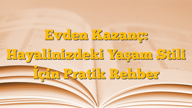 Evden Kazanç: Hayalinizdeki Yaşam Stili İçin Pratik Rehber