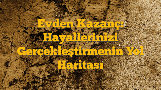 Evden Kazanç: Hayallerinizi Gerçekleştirmenin Yol Haritası