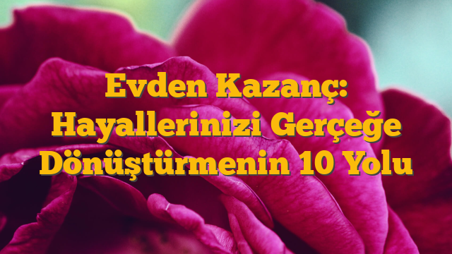 Evden Kazanç: Hayallerinizi Gerçeğe Dönüştürmenin 10 Yolu