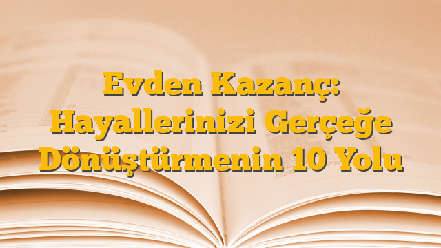Evden Kazanç: Hayallerinizi Gerçeğe Dönüştürmenin 10 Yolu