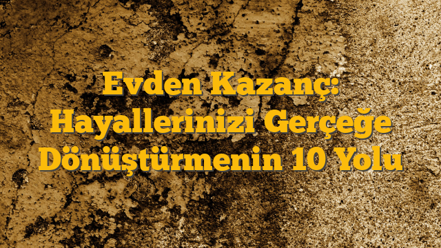 Evden Kazanç: Hayallerinizi Gerçeğe Dönüştürmenin 10 Yolu