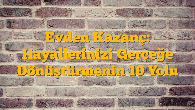 Evden Kazanç: Hayallerinizi Gerçeğe Dönüştürmenin 10 Yolu