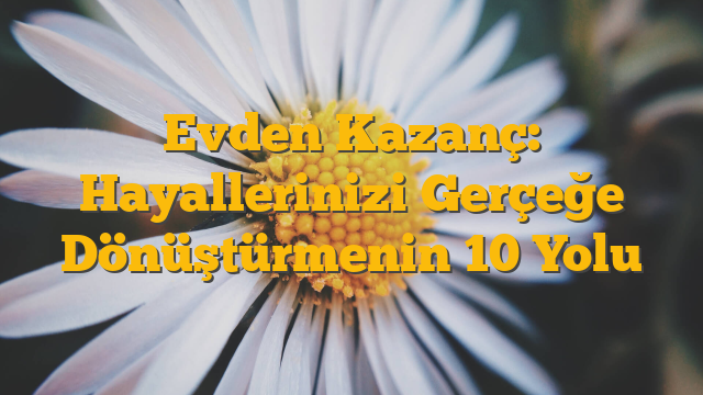 Evden Kazanç: Hayallerinizi Gerçeğe Dönüştürmenin 10 Yolu