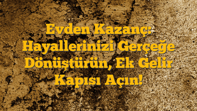 Evden Kazanç: Hayallerinizi Gerçeğe Dönüştürün, Ek Gelir Kapısı Açın!