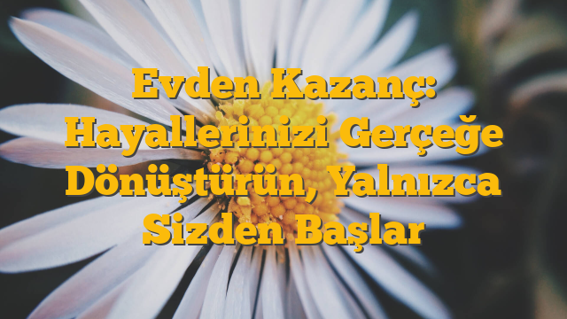 Evden Kazanç: Hayallerinizi Gerçeğe Dönüştürün, Yalnızca Sizden Başlar