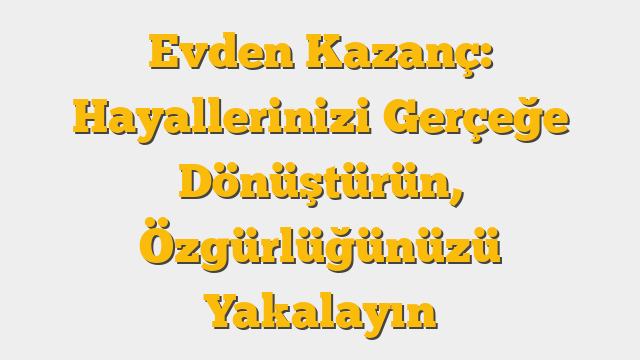 Evden Kazanç: Hayallerinizi Gerçeğe Dönüştürün, Özgürlüğünüzü Yakalayın