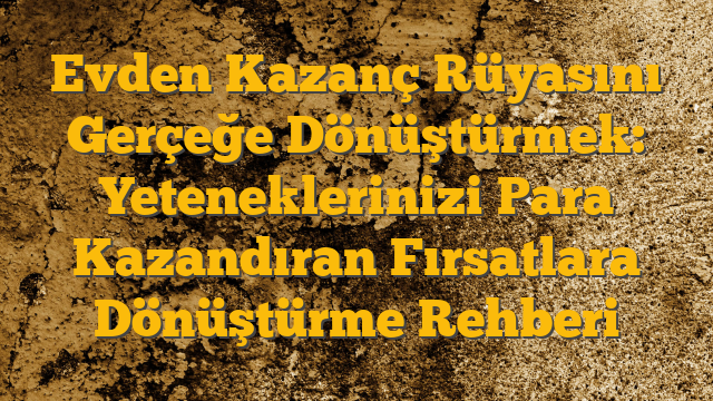 Evden Kazanç Rüyasını Gerçeğe Dönüştürmek: Yeteneklerinizi Para Kazandıran Fırsatlara Dönüştürme Rehberi