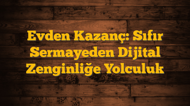 Evden Kazanç: Sıfır Sermayeden Dijital Zenginliğe Yolculuk