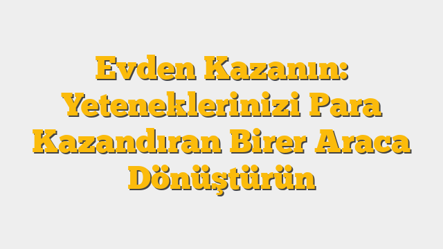 Evden Kazanın: Yeteneklerinizi Para Kazandıran Birer Araca Dönüştürün