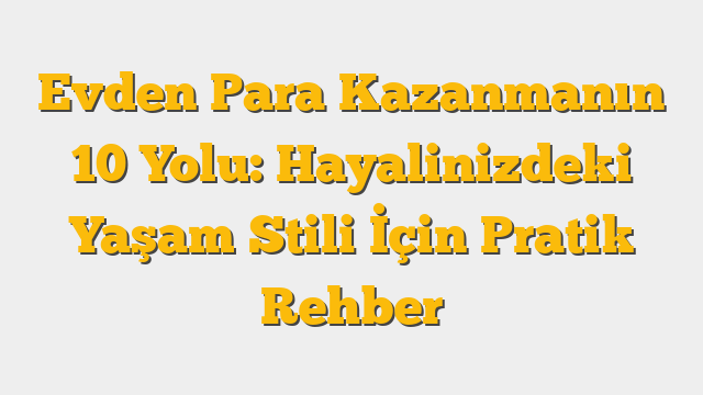 Evden Para Kazanmanın 10 Yolu: Hayalinizdeki Yaşam Stili İçin Pratik Rehber