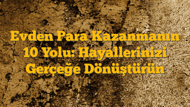 Evden Para Kazanmanın 10 Yolu: Hayallerinizi Gerçeğe Dönüştürün