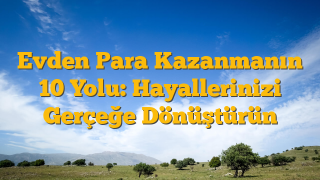 Evden Para Kazanmanın 10 Yolu: Hayallerinizi Gerçeğe Dönüştürün