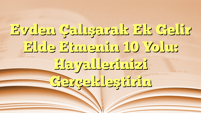 Evden Çalışarak Ek Gelir Elde Etmenin 10 Yolu: Hayallerinizi Gerçekleştirin
