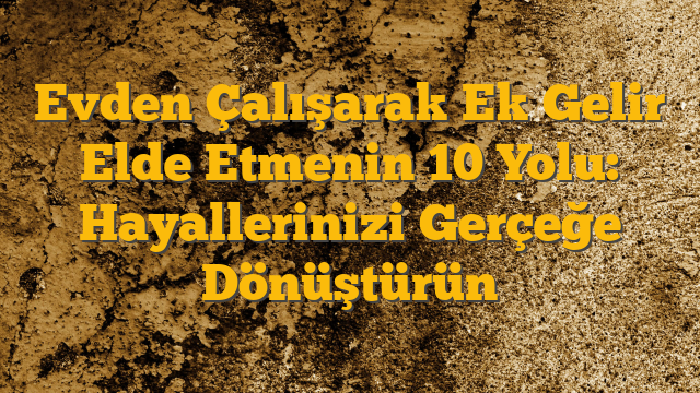 Evden Çalışarak Ek Gelir Elde Etmenin 10 Yolu: Hayallerinizi Gerçeğe Dönüştürün