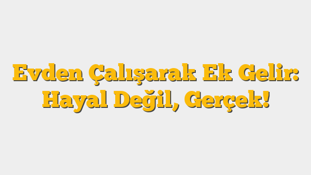 Evden Çalışarak Ek Gelir: Hayal Değil, Gerçek!