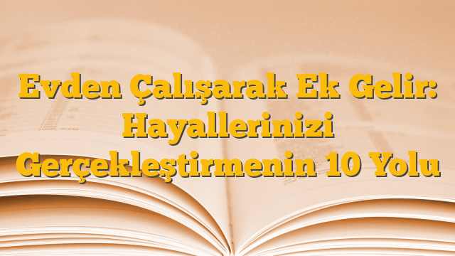Evden Çalışarak Ek Gelir: Hayallerinizi Gerçekleştirmenin 10 Yolu