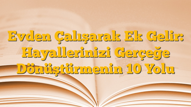 Evden Çalışarak Ek Gelir: Hayallerinizi Gerçeğe Dönüştürmenin 10 Yolu