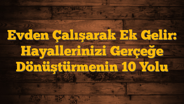 Evden Çalışarak Ek Gelir: Hayallerinizi Gerçeğe Dönüştürmenin 10 Yolu