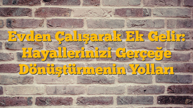 Evden Çalışarak Ek Gelir: Hayallerinizi Gerçeğe Dönüştürmenin Yolları
