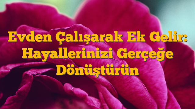 Evden Çalışarak Ek Gelir: Hayallerinizi Gerçeğe Dönüştürün