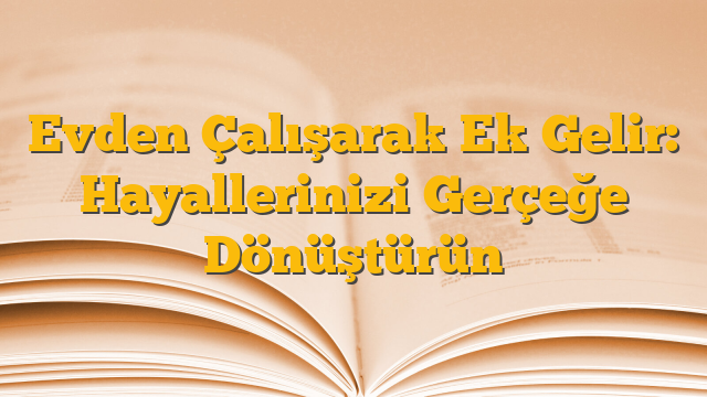 Evden Çalışarak Ek Gelir: Hayallerinizi Gerçeğe Dönüştürün