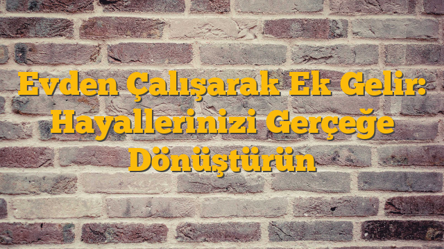 Evden Çalışarak Ek Gelir: Hayallerinizi Gerçeğe Dönüştürün