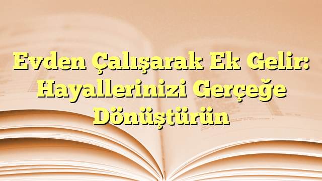 Evden Çalışarak Ek Gelir: Hayallerinizi Gerçeğe Dönüştürün
