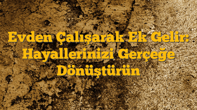 Evden Çalışarak Ek Gelir: Hayallerinizi Gerçeğe Dönüştürün