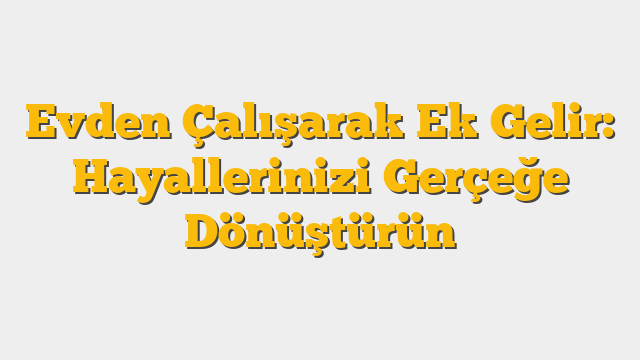 Evden Çalışarak Ek Gelir: Hayallerinizi Gerçeğe Dönüştürün