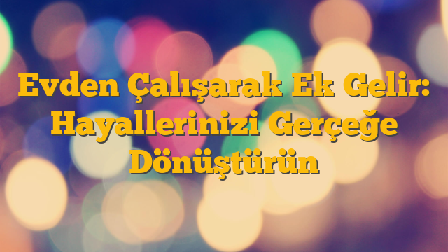 Evden Çalışarak Ek Gelir: Hayallerinizi Gerçeğe Dönüştürün