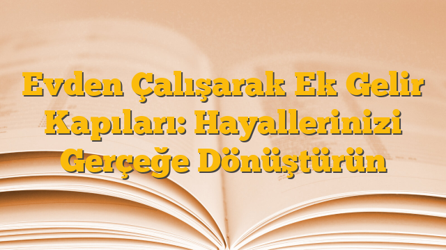 Evden Çalışarak Ek Gelir Kapıları: Hayallerinizi Gerçeğe Dönüştürün