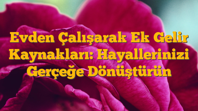 Evden Çalışarak Ek Gelir Kaynakları: Hayallerinizi Gerçeğe Dönüştürün