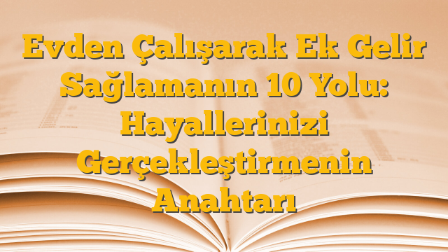 Evden Çalışarak Ek Gelir Sağlamanın 10 Yolu: Hayallerinizi Gerçekleştirmenin Anahtarı