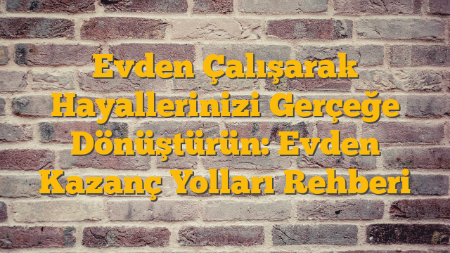 Evden Çalışarak Hayallerinizi Gerçeğe Dönüştürün: Evden Kazanç Yolları Rehberi
