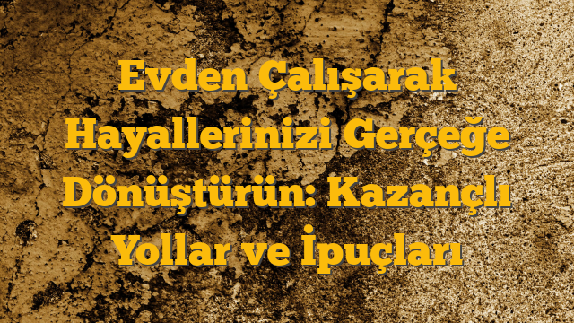 Evden Çalışarak Hayallerinizi Gerçeğe Dönüştürün: Kazançlı Yollar ve İpuçları