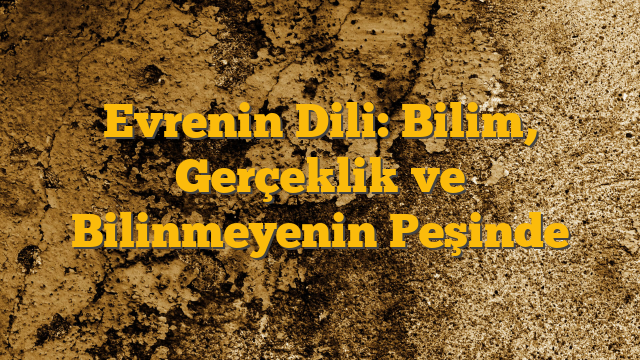 Evrenin Dili: Bilim, Gerçeklik ve Bilinmeyenin Peşinde