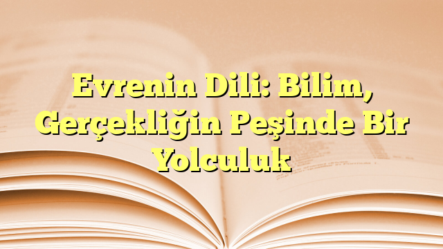 Evrenin Dili: Bilim, Gerçekliğin Peşinde Bir Yolculuk