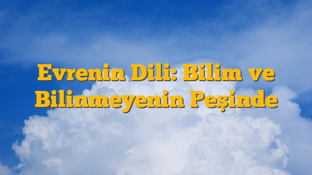 Evrenin Dili: Bilim ve Bilinmeyenin Peşinde