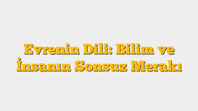 Evrenin Dili: Bilim ve İnsanın Sonsuz Merakı