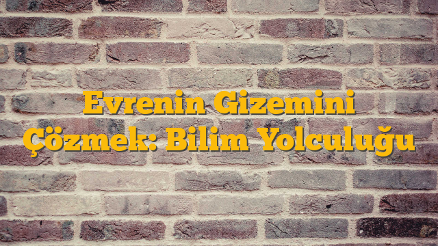 Evrenin Gizemini Çözmek: Bilim Yolculuğu