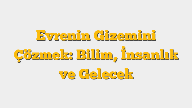 Evrenin Gizemini Çözmek: Bilim, İnsanlık ve Gelecek