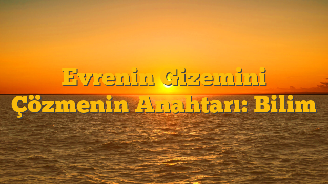 Evrenin Gizemini Çözmenin Anahtarı: Bilim