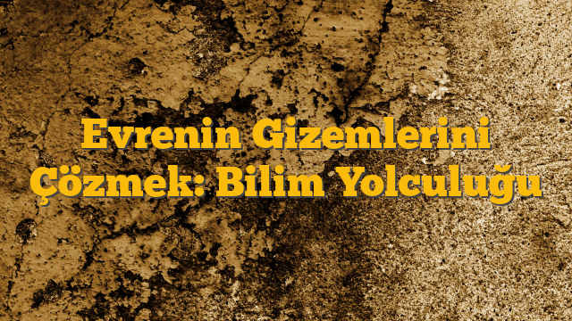 Evrenin Gizemlerini Çözmek: Bilim Yolculuğu