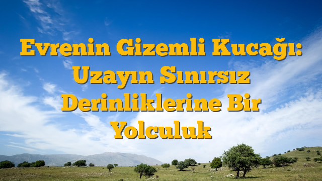 Evrenin Gizemli Kucağı: Uzayın Sınırsız Derinliklerine Bir Yolculuk