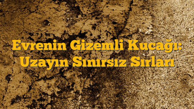 Evrenin Gizemli Kucağı: Uzayın Sınırsız Sırları