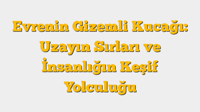 Evrenin Gizemli Kucağı: Uzayın Sırları ve İnsanlığın Keşif Yolculuğu