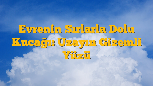 Evrenin Sırlarla Dolu Kucağı: Uzayın Gizemli Yüzü
